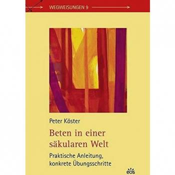 Beten in einer säkularen Welt: Praktische Anleitung, konkrete Übungsschritte