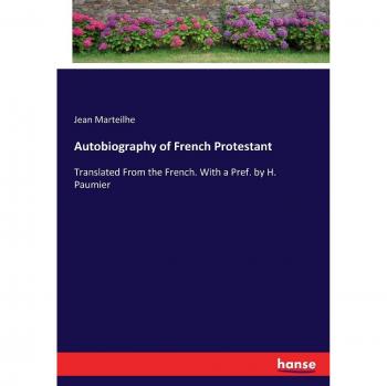 Autobiography of French Protestant: Translated From the French. With a Pref. by H. Paumier