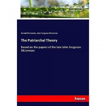 The Patriarchal Theory: Based on the papers of the late John Ferguson McLennan