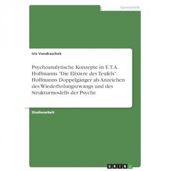 Vondraschek, Iris: Psychoanalytische Konzepte in E.T.A. Hoffmanns Die Elixiere des Teufels. Hoffmanns Doppelgänger als Anzeichen des Wiederholungszwangs und des Strukturmodells der Psyche