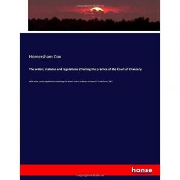 The orders, statutes and regulations affecting the practice of the Court of Chancery:: With notes, and a supplement containing the recent orders andnotes of cases to Trinity term, 1861