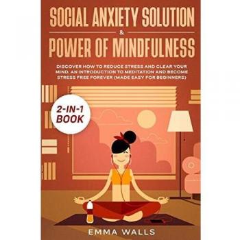 Social Anxiety Solution and Power of Mindfulness 2-in-1 Book: Discover How to Reduce Stress and Clear Your Mind. An Introduction to Meditation and Become Stress Free Forever