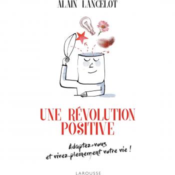 Alain Lancelot Une Révolution Positive : Adaptez-Vous Et Vivez Pleinement Votre Vie !