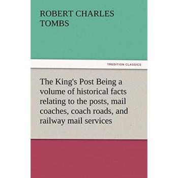 ROBERT CHARLES TOMBS: The King's Post Being avolume of historical factsrelating to the posts, mailcoaches, coach roads, andrailway mail services (TREDITION CLASSICS)
