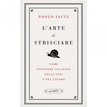 L'arte di strisciare. Come avere successo nella vita e nel lavoro