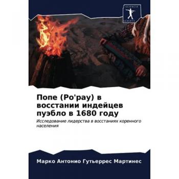 Попе (Po'pay) в восстании индейцев пуэбло в 1680 году: Исследование лидерства в восстаниях коренного населения: Issledowanie liderstwa w wosstaniqh korennogo naseleniq