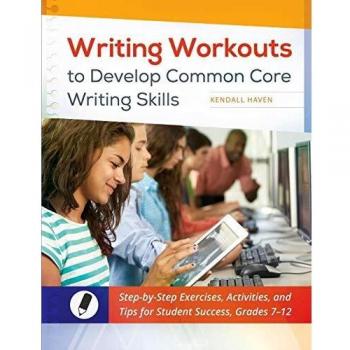 Writing Workouts to Develop Common Core Writing Skills: Step-by-Step Exercises, Activities, and Tips for Student Success, Grades 7â€“12