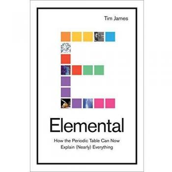Elemental How the Periodic Table Can Now Explain Nearly Everything by James Tim