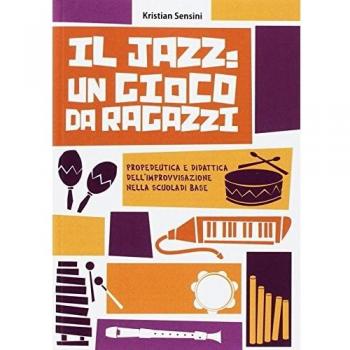 Il jazz: un gioco da ragazzi. Propedeutica e didattica dell'improvvisazione nella scuola di base