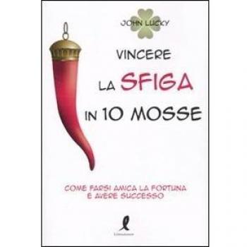 Vincere la sfiga in 10 mosse. Come farsi amica la fortuna e avere successo