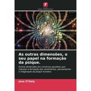 As outras dimensões, o seu papel na formação da psique.: Outras dimensões em universos paralelos que induzem a formação dos sentimentos, pensamentos e imaginação da psique humana.