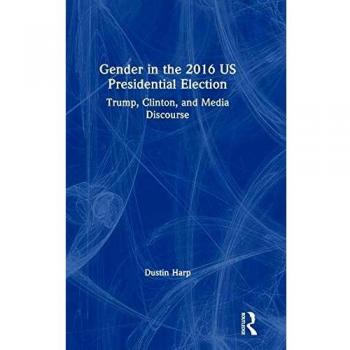 Gender in the 2016 US Presidential Election: Trump, Clinton, and Media Discourse (Global Gender)