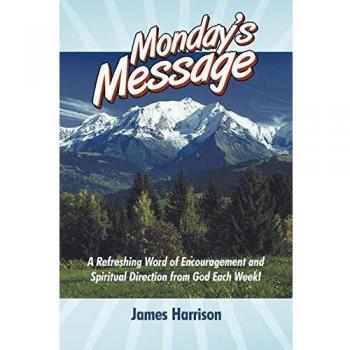 Monday's Message: A Refreshing Word of Encouragement and Spiritual Direction From God Each Week!