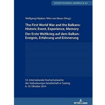 The First World War and the Balkans: Historic Event, Experience, Memory Der Erste Weltkrieg auf dem Balkan: Ereignis, Erfahrung und Erinnerung: 53. ... Oktober 2014