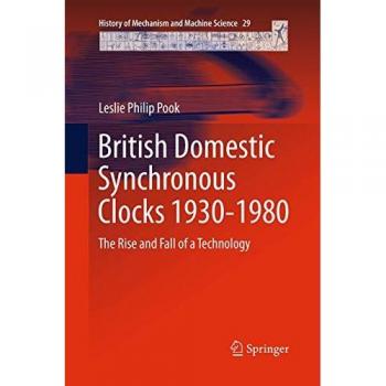 British Domestic Synchronous Clocks 1930-1980: The Rise and Fall of a Technology (History of Mechanism and Machine Science, Band 29)