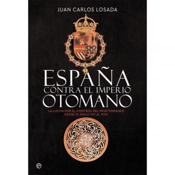 España contra el imperio otomano: La lucha por el control del mediterráneo desde el siglo xvi al xviii (Tapa blanda).