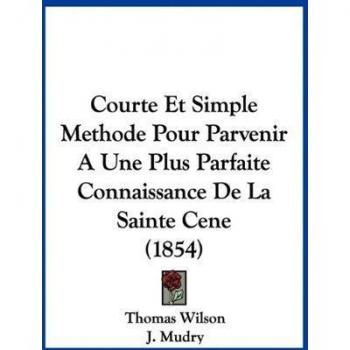Courte Et Simple Methode Pour Parvenir A Une Plus Parfaite Connaissance De La Sainte Cene (1854)