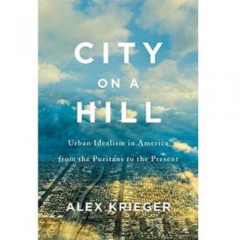 City on a Hill: Urban Idealism in America from the Puritans to the Present