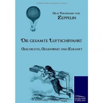 Zeppelin, Graf Ferdinand Von: Die gesamte Luftschiffahrt