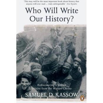 Kassow, Samuel D. Who Will Write Our History?: Rediscovering A Hidden Archive From The Warsaw Ghetto