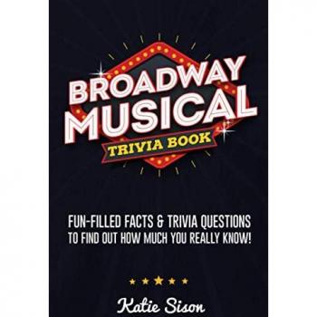 Broadway Musical Trivia Book: Fun-Filled Facts & Trivia Questions To Find Out How Much You Really Know!