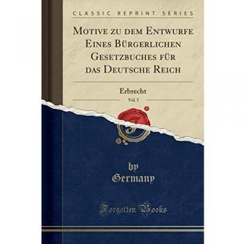Motive zu dem Entwurfe Eines Bürgerlichen Gesetzbuches für das Deutsche Reich, Vol. 5: Erbrecht