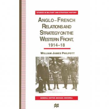 Anglo-French Relations and Strategy on the Western Front 1914-18