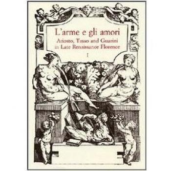 L'arme e gli amori. Ariosto, Tasso and Guarini in Late Renaissance Florence. Acts of an International Conference
