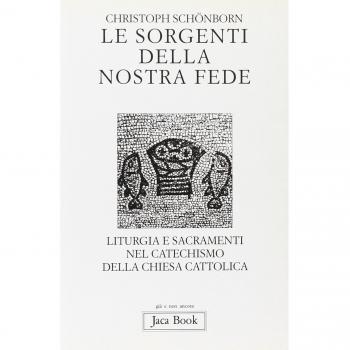 Le sorgenti della nostra fede. Liturgia e sacramenti nel catechismo della Chiesa cattolica