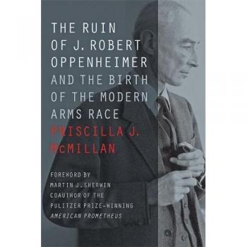 The Ruin of J. Robert Oppenheimer: And the Birth of the Modern Arms Race (Johns Hopkins Nuclear History and Contemporary Affairs)