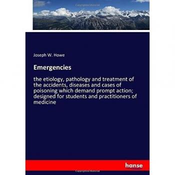 Emergencies: the etiology, pathology and treatment of the accidents, diseases and cases of poisoning which demand prompt action; designed for students and practitioners of medicine
