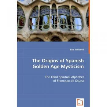 The Origins of Spanish Golden Age Mysticism: The Third Spiritual Alphabet of Francisco de Osuna