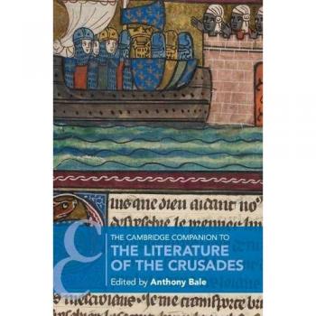 The Cambridge Companion to the Literature of the Crusades, by Anthony Bale