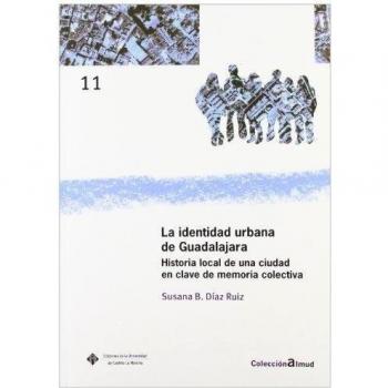 La identidad urbana de Guadalajara. Historia local de una ciudad en clave de memoria colectiva
