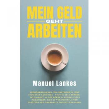 Mein Geld geht arbeiten: Vermögensaufbau für Einsteiger in fünf einfachen Schritten