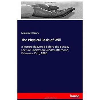 The Physical Basis of Will: a lecture delivered before the Sunday Lecture Society on Sunday afternoon, February 15th, 1880