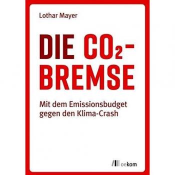 Lothar Mayer Die Co2-Bremse: Mit Dem Emissionsbudget Gegen Den Klima-Crash