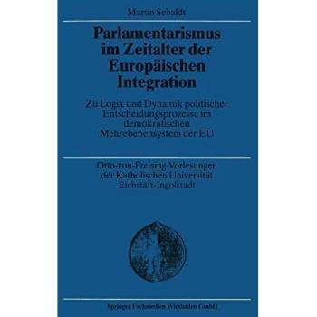 Parlamentarismus im Zeitalter der Europäischen Integration: Zu Logik Und Dynamik Politischer Entscheidungsprozesse Im Demokratischen Mehrebenensystem Der Eu