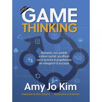 Game thinking. Reinventa i tuoi prodotti e ottieni risultati piÃ¹ efficaci con le tecniche di progettazione dei videogiochi di successo.