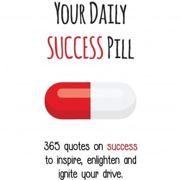 Your Daily Success Pill: 365 Quotes on Success to Inspire, Enlighten and Ignite your Drive
