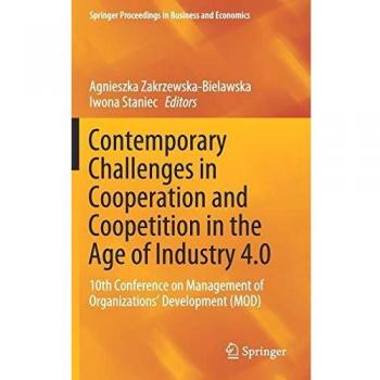 Contemporary Challenges in Cooperation and Coopetition in the Age of Industry 4.0: 10th Conference on Management of Organizations’ Development (MOD) (Springer Proceedings in Business and Economics)