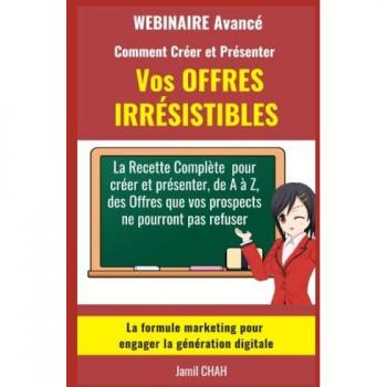Le WEBINAIRE Avancé Comment Créer et Présenter Vos OFFRES IRRÉSISTIBLES: La Recette Complète pour créer et présenter de A à Z des Offres que vos ... (La Communication Marketing Persuasive)