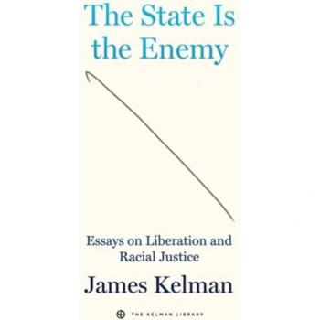The State Is Your Enemy: Essays on Liberation and Racial Justice by James Kelman