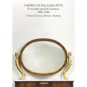 I mobili di palazzo Pitti. Il secondo periodo lorenese. 1800-1846. I ducati di Lucca, Parma e Modena. Ediz. illustrata