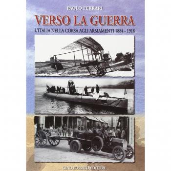 Verso la guerra. L'Italia nella corsa agli armamenti 1884-1918