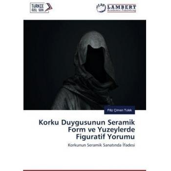 Korku Duygusunun Seramik Form ve Yuzeylerde Figuratif Yorumu: Korkunun Seramik Sanatında İfadesi