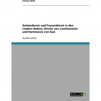 Gottesdienst und Frauendienst in den Liedern Rubins, Ulrichs von Liechtenstein und Hartmanns von Aue