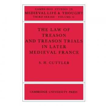 The Law of Treason and Treason Trials in Later Medieval France (Cambridge Studies in Medieval Life and Thought: Third Series, Band 16)