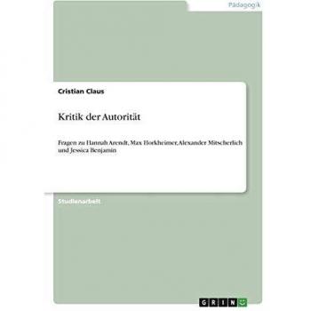 Kritik der Autorität: Fragen zu Hannah Arendt, Max Horkheimer, Alexander Mitscherlich und Jessica Benjamin