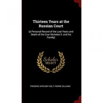 Thirteen Years at the Russian Court: (a Personal Record of the Last Years and Death of the Czar Nicholas II. and his Family)
